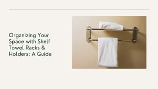Organizing Your
Space with Shelf
Towel Racks &
Holders: A Guide
 