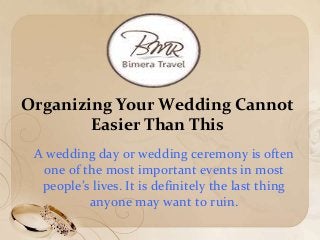 Organizing Your Wedding Cannot
Easier Than This
A wedding day or wedding ceremony is often
one of the most important events in most
people’s lives. It is definitely the last thing
anyone may want to ruin.
 
