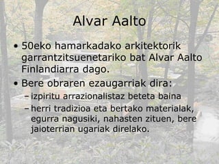 Alvar Aalto <ul><li>50eko hamarkadako arkitektorik garrantzitsuenetariko bat Alvar Aalto Finlandiarra dago. </li></ul><ul>...