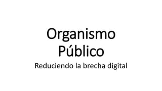 Organismo 
Público 
Reduciendo la brecha digital 
 