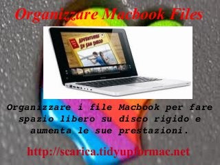 Organizzare Macbook Files
Organizzare i file Macbook per fare 
spazio libero su disco rigido e 
aumenta le sue prestazioni.
http://scarica.tidyupformac.net
 
