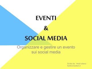 EVENTI
&
SOCIAL MEDIA
Organizzare e gestire un evento
sui social media
Scritto da: Heidi Iuliano
heidiconsultant.it
 