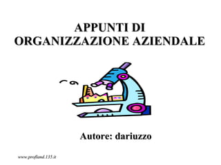 APPUNTI DI
ORGANIZZAZIONE AZIENDALE




                      Autore: dariuzzo
www.profland.135.it
 