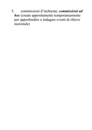 5. commissioni d’inchiesta: commissioni ad
hoc (create appositamente temporaneamente
per approfondire o indagare eventi di rilievo
nazionale)
 
