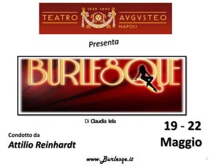 Di Claudia Iela
                                      19 - 22
Condotto da
Attilio Reinhardt                     Maggio
                    www.Burlesqe.it             1
 