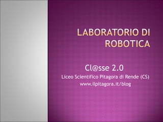 Cl@sse 2.0  Liceo Scientifico Pitagora di Rende (CS) www.ilpitagora.it/blog 