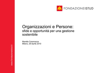 Organizzazioni e Persone: sfide e opportunità per una gestione sostenibile Marella Caramazza Milano, 26 Aprile 2010 