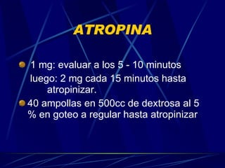 ATROPINA 1 mg: evaluar a los 5 - 10 minutos luego: 2 mg cada 15 minutos hasta    atropinizar. 40 ampollas en 500cc de dextrosa al 5 % en goteo a regular hasta atropinizar 