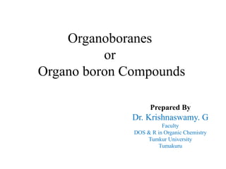 Prepared By
Dr. Krishnaswamy. G
Faculty
DOS & R in Organic Chemistry
Tumkur University
Tumakuru
Organoboranes
or
Organo boron Compounds
 