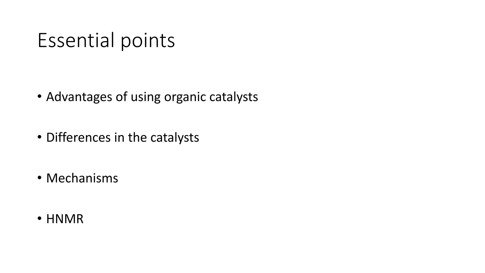 Essential points
• Advantages of using organic catalysts
• Differences in the catalysts
• Mechanisms
• HNMR
 