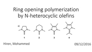 Ring opening polymerization
by N-heterocyclic olefins
Hiren, Mohammed 09/12/2016
 