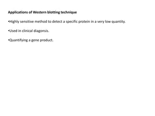 Applications of Western blotting technique
•Highly sensitive method to detect a specific protein in a very low quantity.
•Used in clinical diagonsis.
•Quantifying a gene product.
 