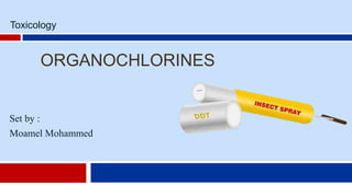 ORGANOCHLORINES
Set by :
Moamel Mohammed
Toxicology
 