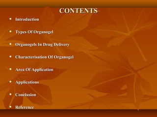 CONTENTSCONTENTS
 IntroductionIntroduction
 Types Of OrganogelTypes Of Organogel
 Organogels In Drug DeliveryOrganogels In Drug Delivery
 Characterisation Of OrganogelCharacterisation Of Organogel
 Area Of ApplicationArea Of Application
 ApplicationsApplications
 ConclusionConclusion
 ReferenceReference
 