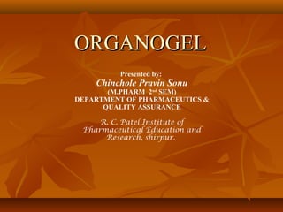 ORGANOGELORGANOGEL
Presented by:
Chinchole Pravin Sonu
(M.PHARM 2nd
SEM)
DEPARTMENT OF PHARMACEUTICS &
QUALITY ASSURANCE
R. C. Patel Institute of
Pharmaceutical Education and
Research, shirpur.
 