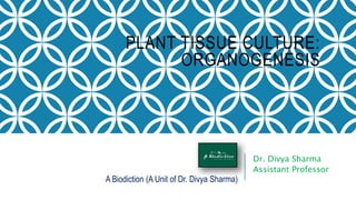 PLANT TISSUE CULTURE:
ORGANOGENESIS
Dr. Divya Sharma
Assistant Professor
A Biodiction (A Unit of Dr. Divya Sharma)
 