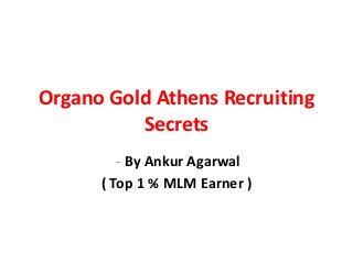 Organo Gold Athens Recruiting
          Secrets
         - By Ankur Agarwal
      ( Top 1 % MLM Earner )
 