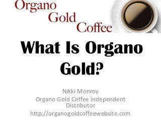 What Is Organo
Gold?
Nikki Monroy
Organo Gold Coffee Independent
Distributor
http://organogoldcoffeewebsite.com
 