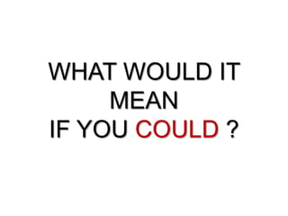 WHAT WOULD IT
MEAN
IF YOU COULD ?
 