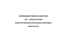 UNIVERSIDADE FEDERAL DE SÃO PAULO
BICT – CIÊNCIAS DO MAR
GESTÃO DE NEGÓCIOS PORTUÁRIOS E MARÍTIMOS I
JUNHO DE 2013
 