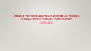 Descubra mais sobre assuntos relacionados a Psicologia,
desenvolvimento pessoal e relacionamento
Clique aqui
 