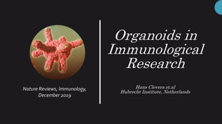 Organoids in
Immunological
Research
Hans Clevers et.al
Hubrecht Institute, Netherlands
Nature Reviews, Immunology,
December 2019
 