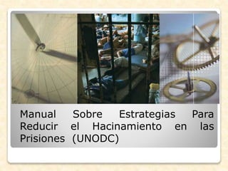 Manual Sobre Estrategias Para
Reducir el Hacinamiento en las
Prisiones (UNODC)
 
