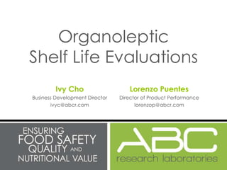 Organoleptic
Shelf Life Evaluations
         Ivy Cho                    Lorenzo Puentes
Business Development Director   Director of Product Performance
       ivyc@abcr.com                  lorenzop@abcr.com
 
