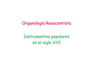 Organología Renacentista


Instrumentos populares
    en el siglo XVI
 