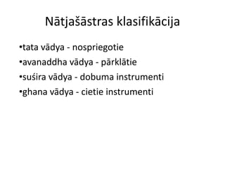 Nātjašāstras klasifikācija tata vādya - nospriegotie avanaddha vādya - pārklātie suśira vādya - dobuma instrumenti ghana vādya - cietie instrumenti 