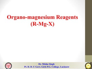 Organo-magnesium Reagents
(R-Mg-X)
Dr. Mishu Singh
Pt. D. D. U Govt. Girls P.G. College, Lucknow
 