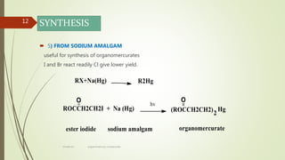 SYNTHESIS
 5) FROM SODIUM AMALGAM
useful for synthesis of organomercurates
I and Br react readily Cl give lower yield.
12
rimsha b.r organomercury compounds
 