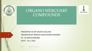 ORGANO MERCUARY
COMPOUNDS
PRESENTED TO DR SHAISTA GILLANI
PRESENTED BY RIMSHA BAKHTAWAR RASHEED
FA -19-MSC(CHEM)006
DATE – 18-1-2021
1
rimsha b.r organomercury compounds
 