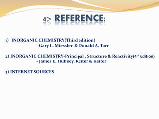1) INORGANIC CHEMISTRY(Third edition)
-Gary L. Miessler & Donald A. Tarr
2) INORGANIC CHEMISTRY-Principal , Structure & Reactivity(4th Edition)
- James E. Huheey, Keiter & Keiter
3) INTERNET SOURCES
 