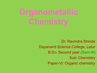 Organometallic
Chemistry
Dr. Ravindra Shinde
Dayanand Science College, Latur
B.Sc- Second year (Sem-III)
Sub: Chemistry
Paper-VI: Organic chemistry
 