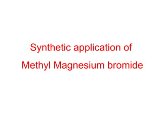 Synthetic application of
Methyl Magnesium bromide
 
