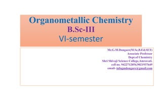 Organometallic Chemistry
B.Sc-III
VI-semester
Mr.G.M.Dongare(M.Sc,B.Ed,SET)
Associate Professor
Dept.of Chemistry
Shri Shivaji Science College,Amravati.
cell no. 9422712054,9021937649
email- infogmdongare@gmail.com
 
