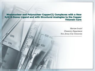 Mononuclear and Polynuclear Copper(I) Complexes with a New N,N',S-Donor Ligand and with Structural Analogies to the Copper Thionein Core Mariam Israiel Chemistry Department New Jersey City University 