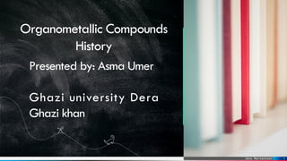 Jens Martensson
Organometallic Compounds
History
1
Presented by: Asma Umer
Ghazi university Dera
Ghazi khan
 