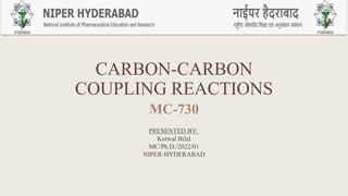 CARBON-CARBON
COUPLING REACTIONS
MC-730
PRESENTED BY:
Kotwal Bilal
MC/Ph.D./2022/01
NIPER-HYDERABAD
 