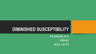 DIMINISHED SUSCEPTIBILITY
BY,NAYANA.M.R
IVBHMS
ROLL NO 55
 