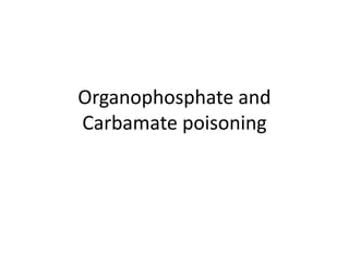 Organophosphate and
Carbamate poisoning
 