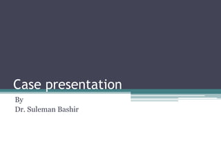 Case presentation 
By 
Dr. Suleman Bashir 
 