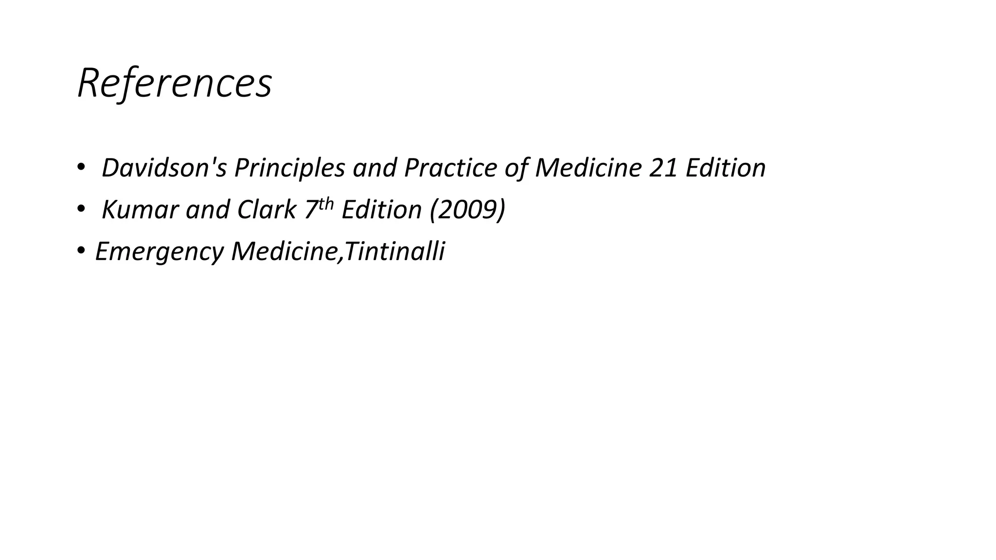 References
• Davidson's Principles and Practice of Medicine 21 Edition
• Kumar and Clark 7th Edition (2009)
• Emergency Medicine,Tintinalli
 