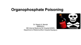 Organophosphate Poisoning
Dr. Rajesh K. Mandal
MBBS(KU)
MD Internal Medicine( Bir Hospital,NAMS)
Department of Medicine,Bheri Hospital,Nepalgunj
 