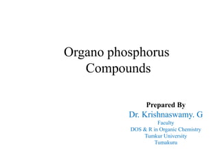 Prepared By
Dr. Krishnaswamy. G
Faculty
DOS & R in Organic Chemistry
Tumkur University
Tumakuru
Organo phosphorus
Compounds
 