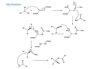 N N
COOEt
EtOOCPh
P
Ph
Ph
N N
EtOOC
Ph3P OEt
O
N NH
EtOOC
Ph3P OEt
O
HO R"
O
OHR'
R
N NH
EtOOC
PPh3 OEt
OOR'
R
H
HN NH
COOEt
EtOOC
PPh3
OR'
R
O R"
O
HR
R' O
R"
O
Mechanism
 