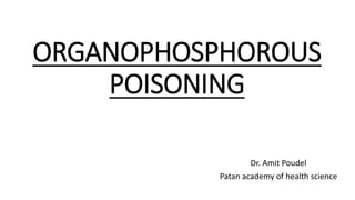 ORGANOPHOSPHOROUS
POISONING
Dr. Amit Poudel
Patan academy of health science
 