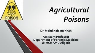 Agricultural
Poisons
Dr Mohd Kaleem Khan
Assistant Professor
Department of Forensic Medicine
JNMCH AMU Aligarh
 
