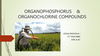 ORGANOPHOSPHORUS &
ORGANOCHLORINE COMPOUNDS
JOSLIN PRATHEEJA J
2ND YEAR MBBS
KIMS & RC
 